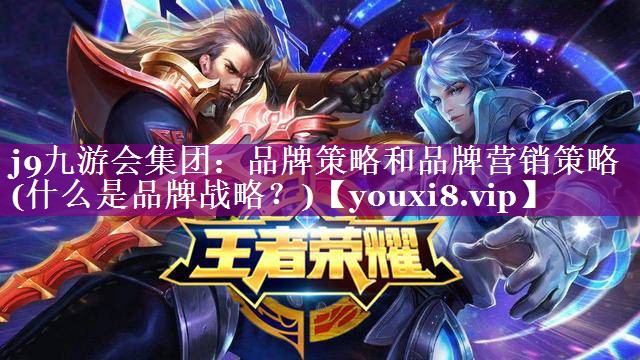 品牌策略和品牌营销策略(什么是品牌战略？)
