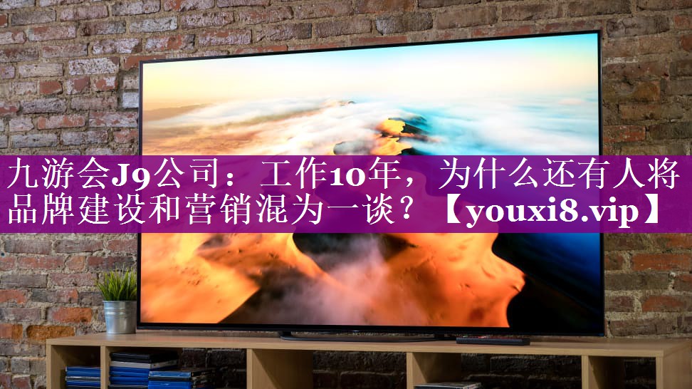 工作10年，为什么还有人将品牌建设和营销混为一谈？