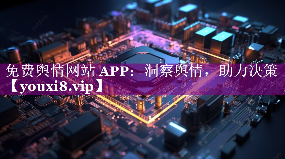 免费舆情网站 APP：洞察舆情，助力决策