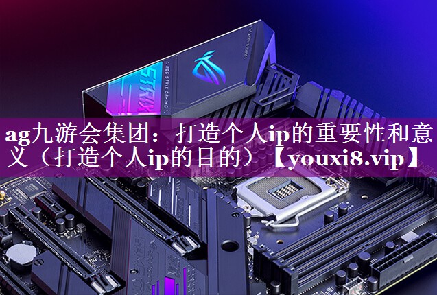 打造个人ip的重要性和意义（打造个人ip的目的）