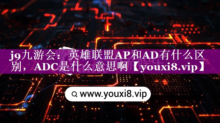 英雄联盟AP和AD有什么区别，ADC是什么意思啊