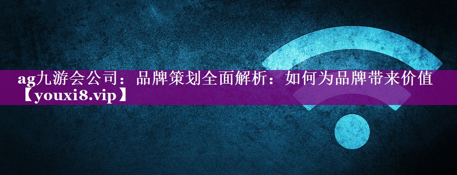 品牌策划全面解析：如何为品牌带来价值