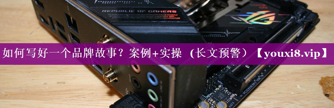 如何写好一个品牌故事？案例+实操   (长文预警）