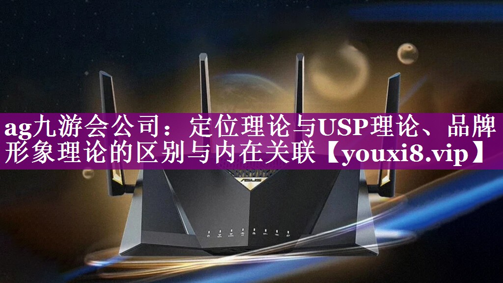 定位理论与USP理论、品牌形象理论的区别与内在关联