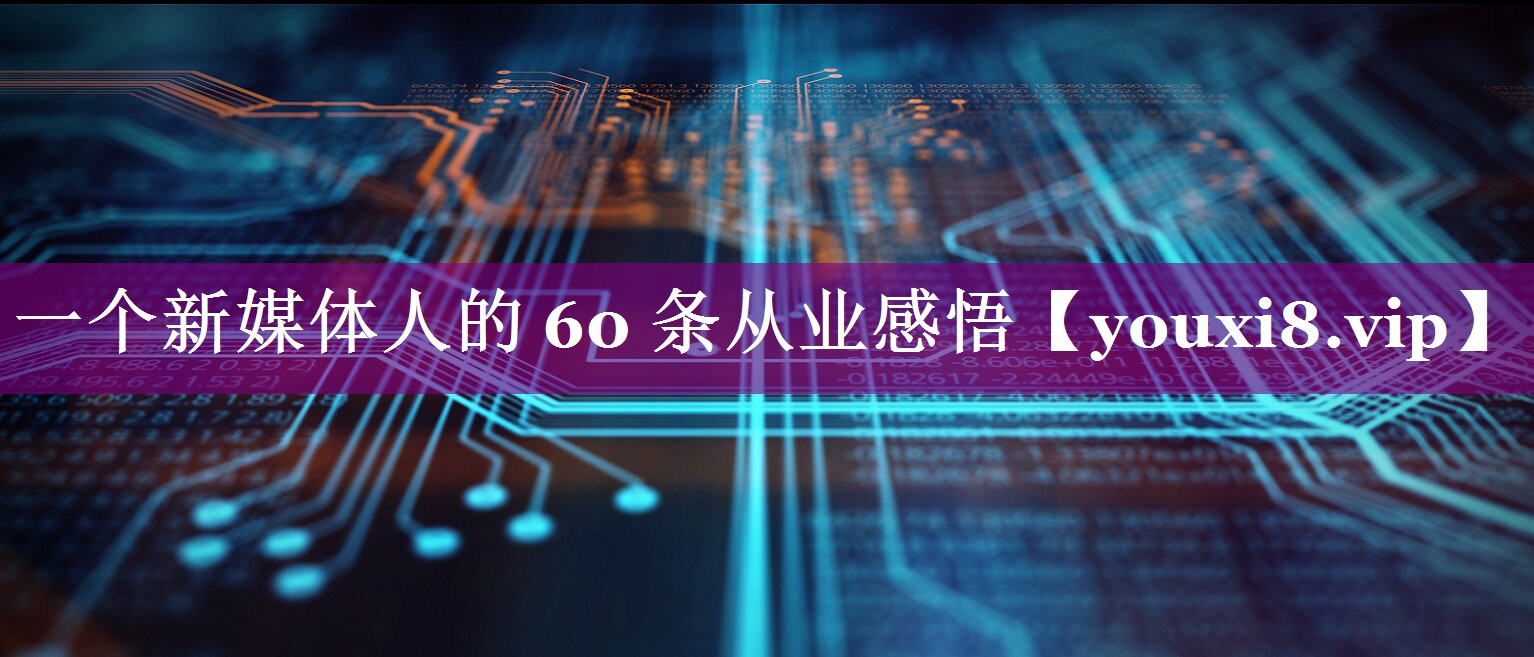 一个新媒体人的 60 条从业感悟