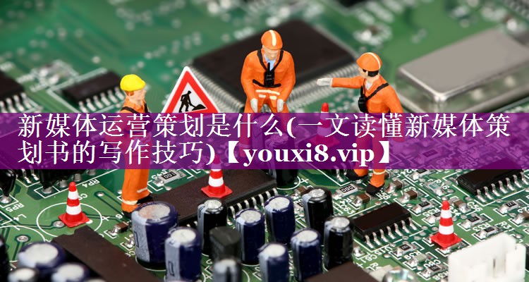 新媒体运营策划是什么(一文读懂新媒体策划书的写作技巧)