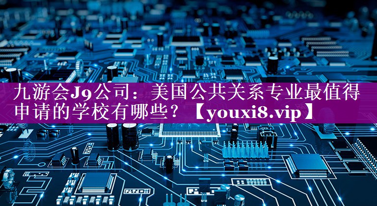 美国公共关系专业最值得申请的学校有哪些？