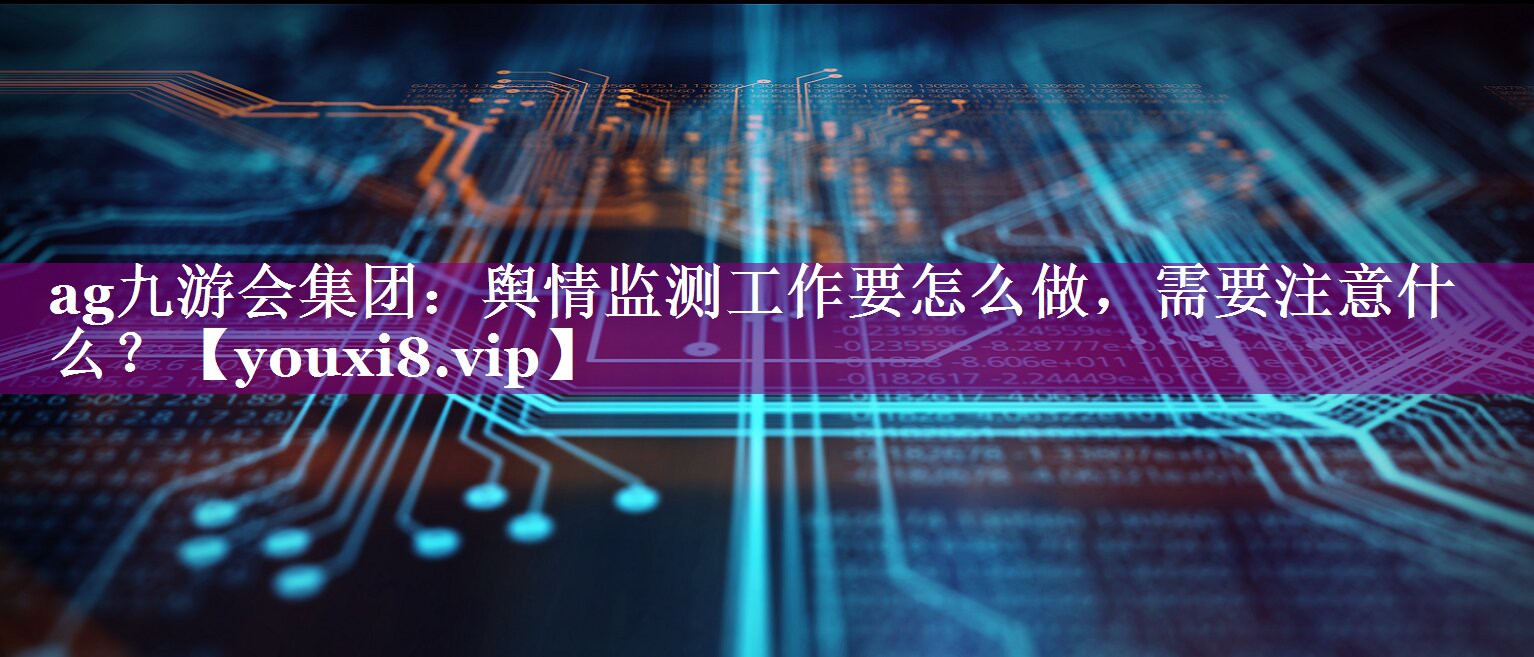 舆情监测工作要怎么做，需要注意什么？