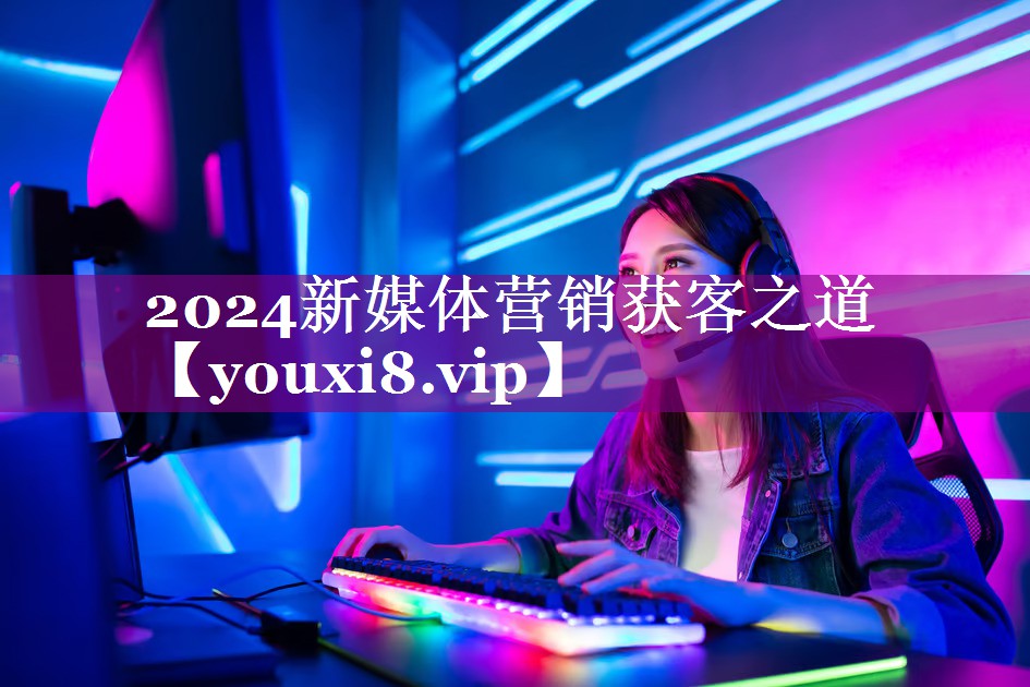 2024新媒体营销获客之道