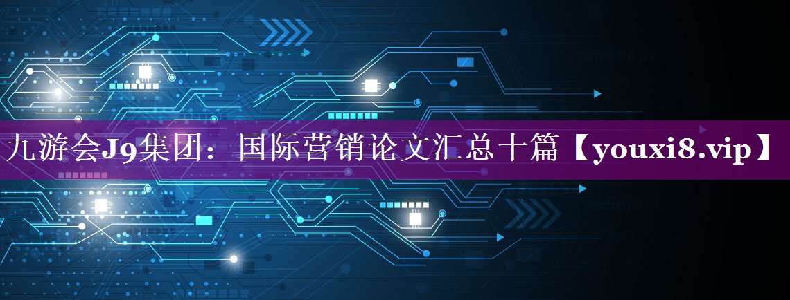 国际营销论文汇总十篇