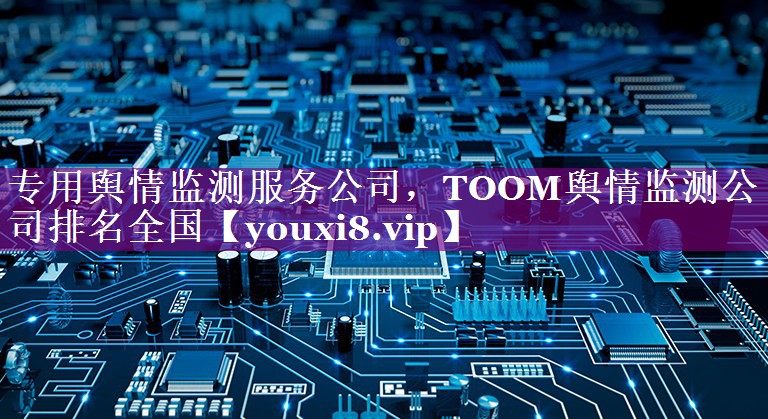 专用舆情监测服务公司，TOOM舆情监测公司排名全国