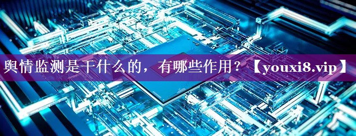 舆情监测是干什么的，有哪些作用？
