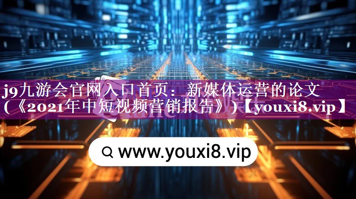 新媒体运营的论文(《2021年中短视频营销报告》)