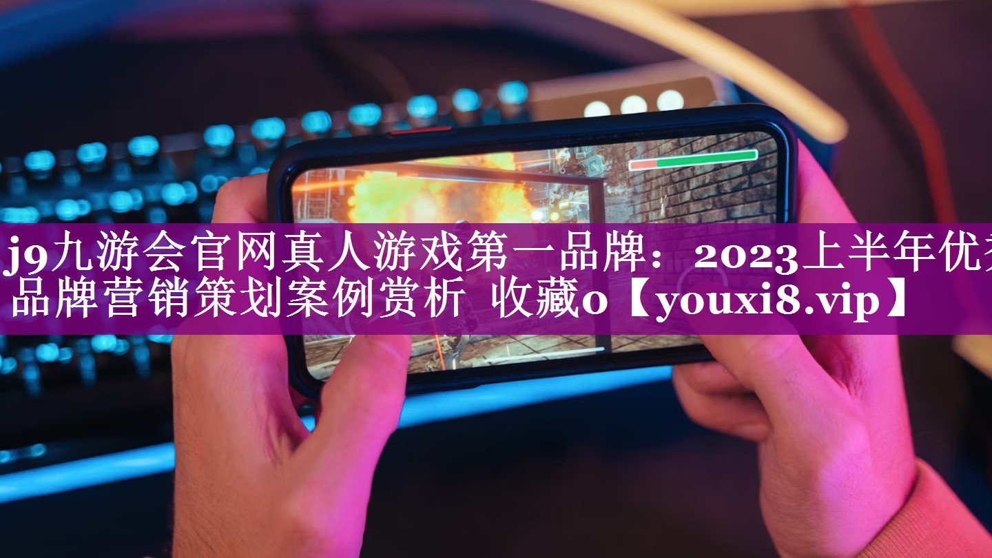 2023上半年优秀品牌营销策划案例赏析  收藏0