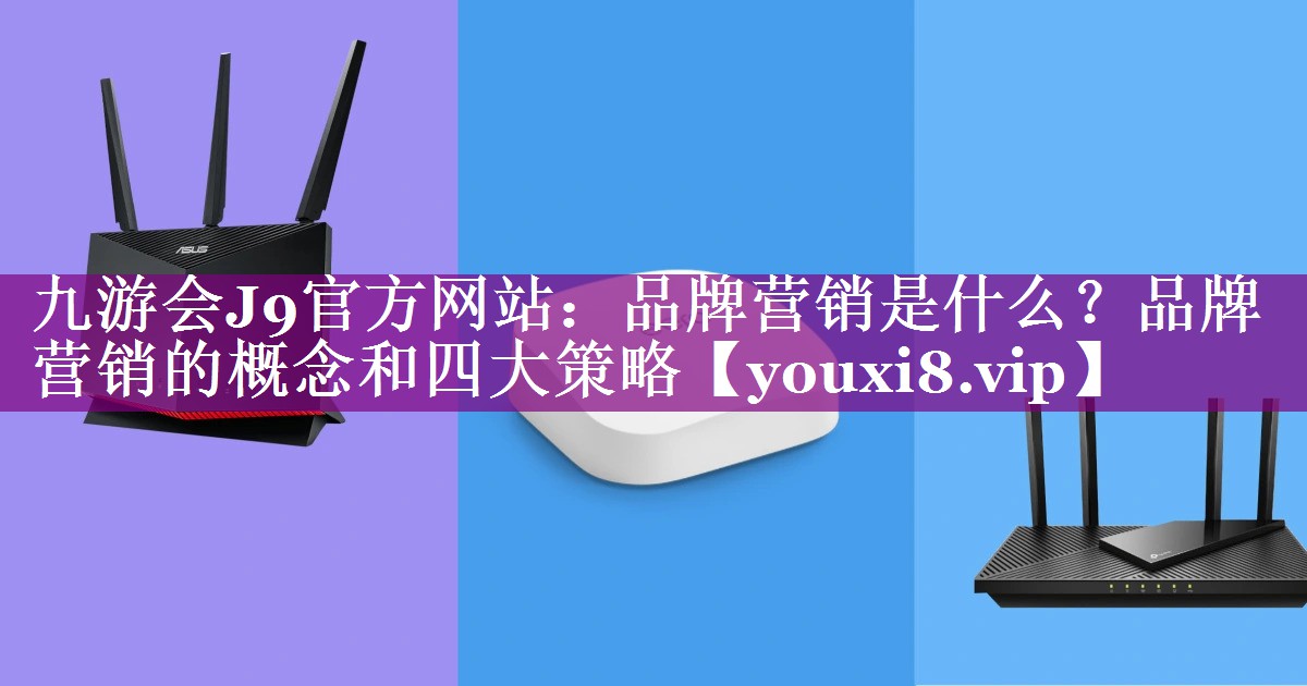 品牌营销是什么？品牌营销的概念和四大策略