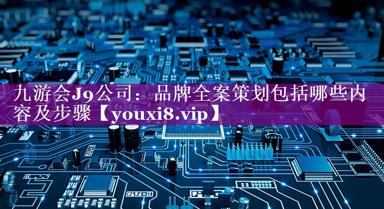 品牌全案策划包括哪些内容及步骤