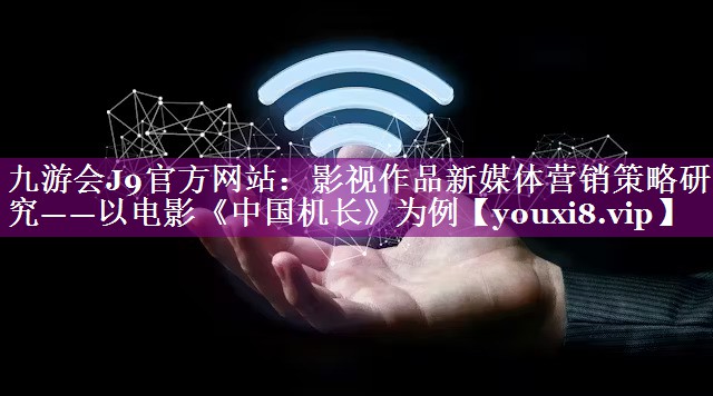 影视作品新媒体营销策略研究——以电影《中国机长》为例