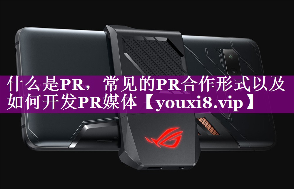 什么是PR，常见的PR合作形式以及如何开发PR媒体