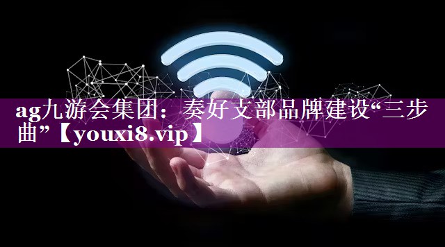 奏好支部品牌建设“三步曲”