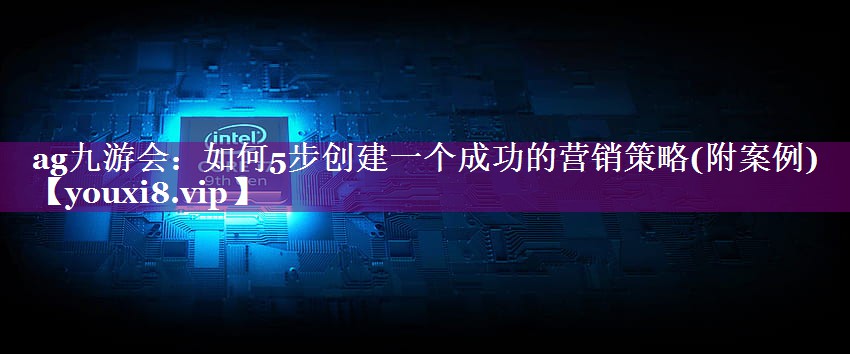 如何5步创建一个成功的营销策略(附案例)