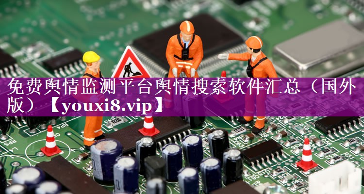 免费舆情监测平台舆情搜索软件汇总（国外版）