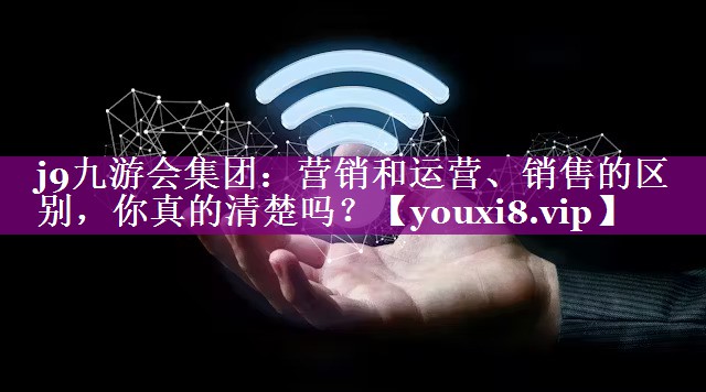 营销和运营、销售的区别，你真的清楚吗？