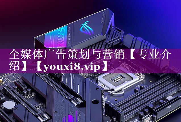 全媒体广告策划与营销【专业介绍】