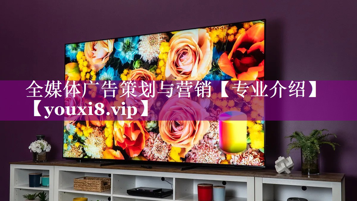 全媒体广告策划与营销【专业介绍】