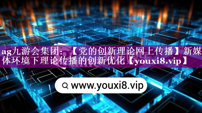【党的创新理论网上传播】新媒体环境下理论传播的创新优化