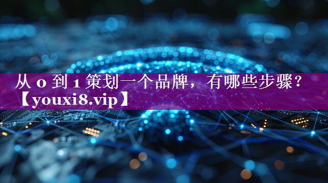 从 0 到 1 策划一个品牌，有哪些步骤？
