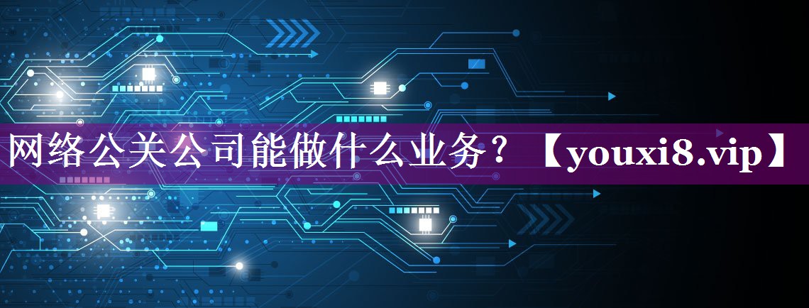 网络公关公司能做什么业务？