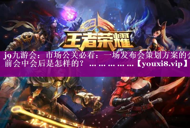市场公关必看：一场发布会策划方案的会前会中会后是怎样的？ ... ... ... ... ...