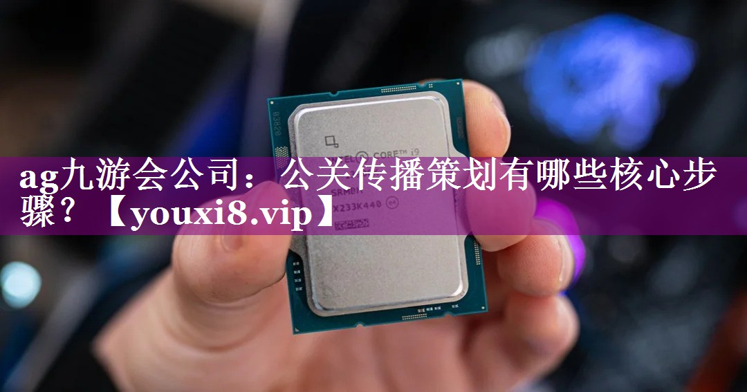 公关传播策划有哪些核心步骤？