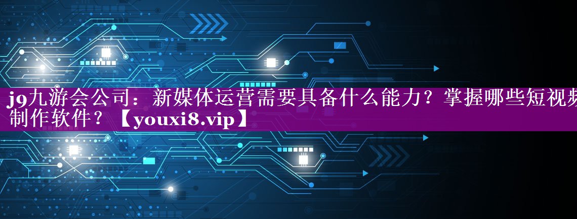 新媒体运营需要具备什么能力？掌握哪些短视频制作软件？