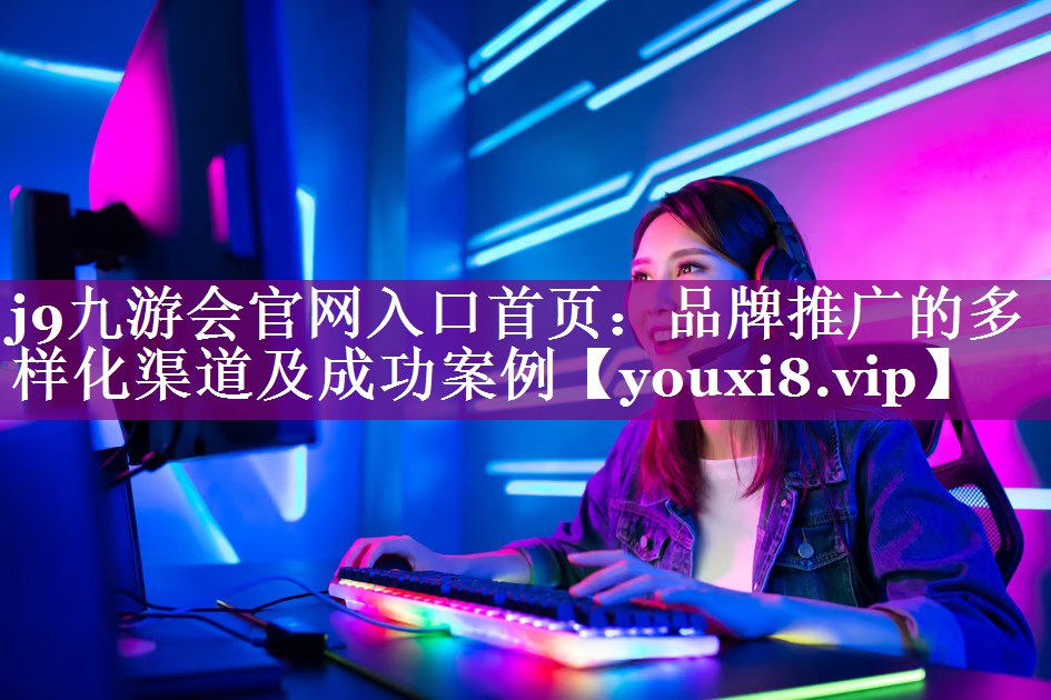 品牌推广的多样化渠道及成功案例