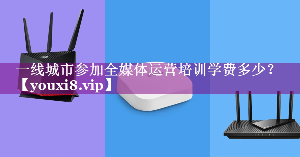 一线城市参加全媒体运营培训学费多少？