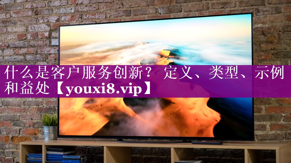什么是客户服务创新？ 定义、类型、示例和益处