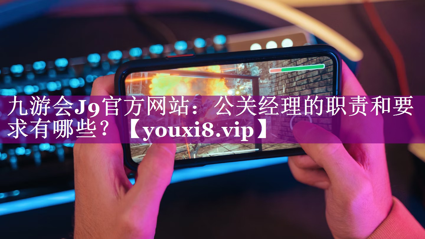 公关经理的职责和要求有哪些？