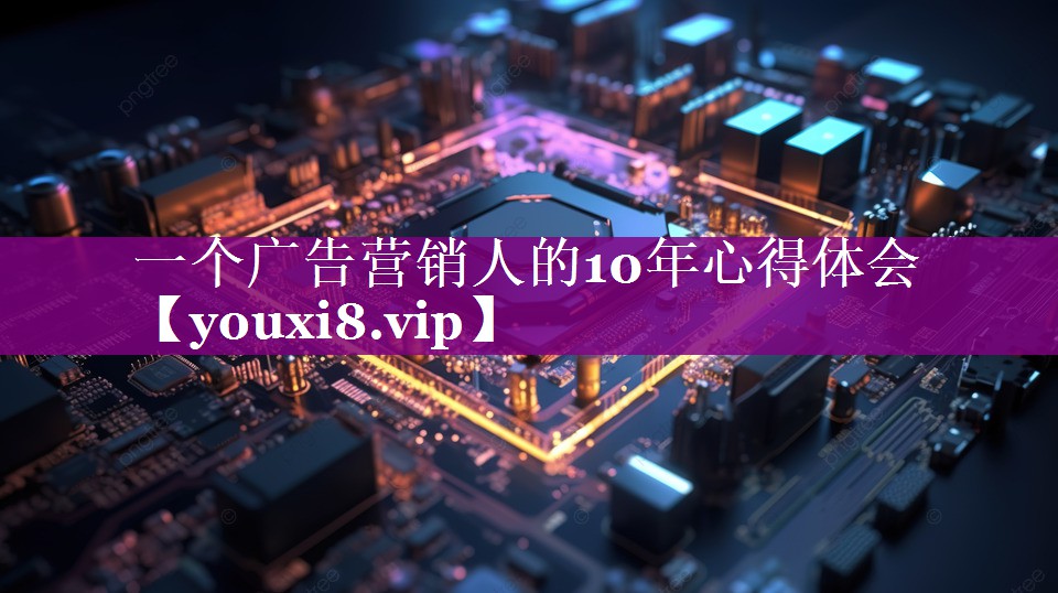 一个广告营销人的10年心得体会