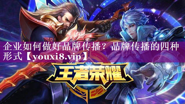 企业如何做好品牌传播？品牌传播的四种形式