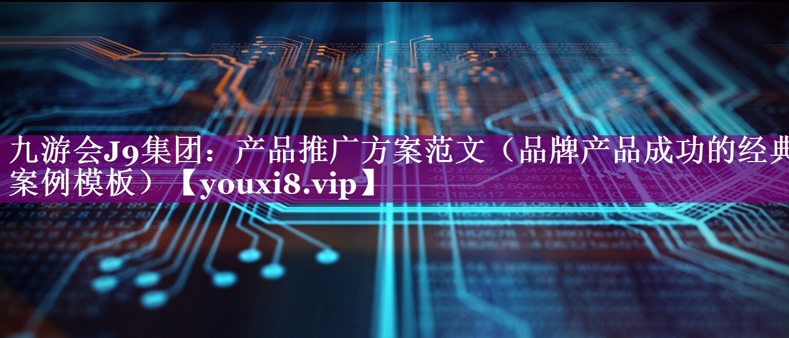 产品推广方案范文（品牌产品成功的经典案例模板）