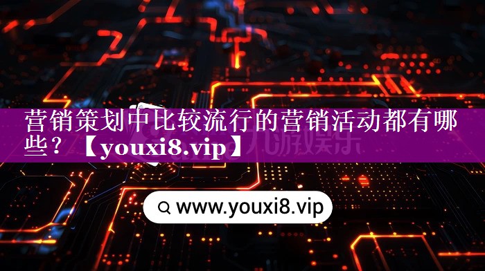 营销策划中比较流行的营销活动都有哪些？