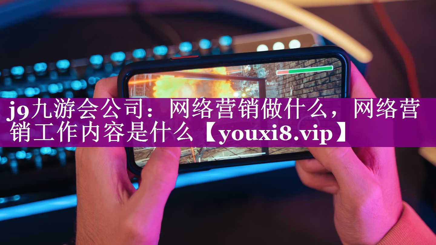 网络营销做什么，网络营销工作内容是什么