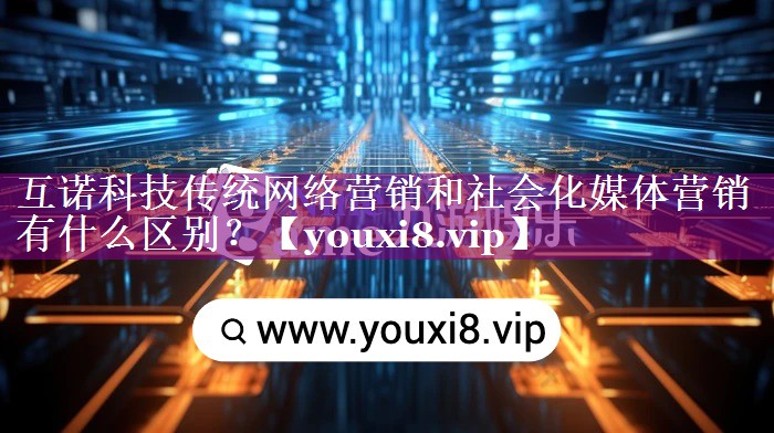 互诺科技传统网络营销和社会化媒体营销有什么区别？
