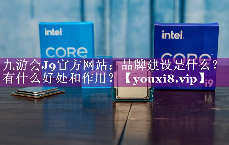 品牌建设是什么？有什么好处和作用？