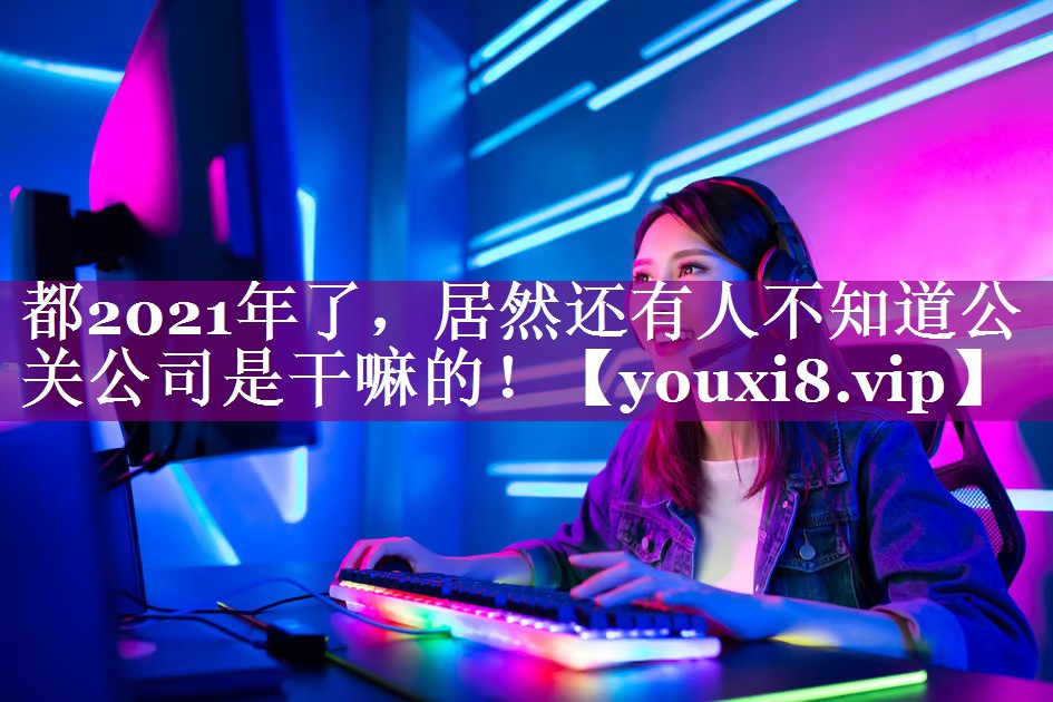 都2021年了，居然还有人不知道公关公司是干嘛的！
