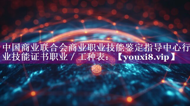 中国商业联合会商业职业技能鉴定指导中心行业技能证书职业／工种表：