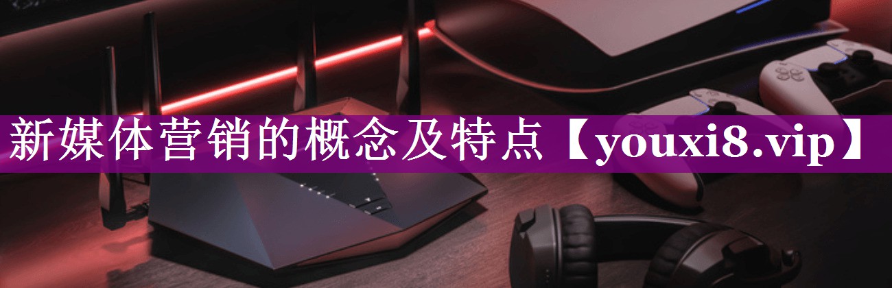 新媒体营销的概念及特点
