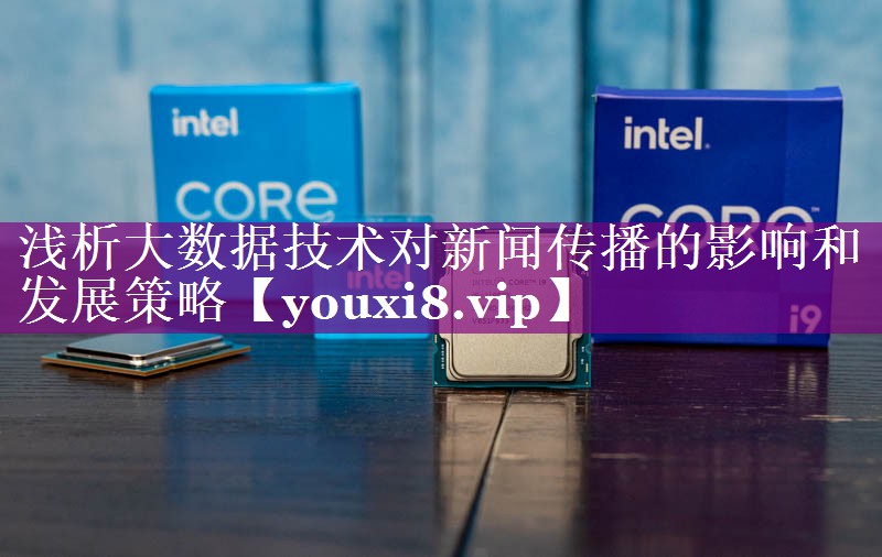 浅析大数据技术对新闻传播的影响和发展策略