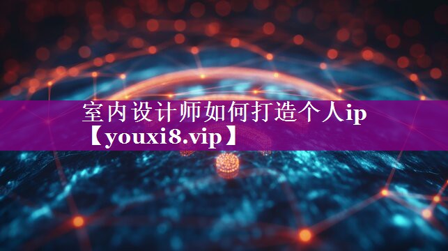 室内设计师如何打造个人ip